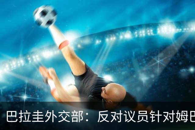巴拉圭外交部：反对议员针对姆巴佩的言论 这只是她个人观点